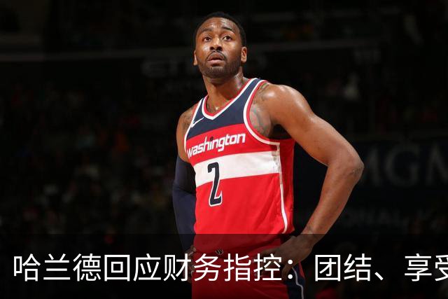 哈兰德回应财务指控：团结、享受与微笑