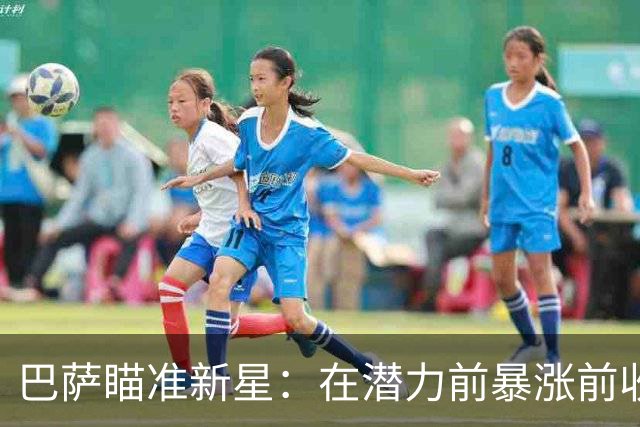 巴萨瞄准新星：在潜力前暴涨前收获未来之星